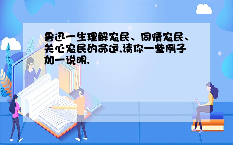 鲁迅一生理解农民、同情农民、关心农民的命运,请你一些例子加一说明.