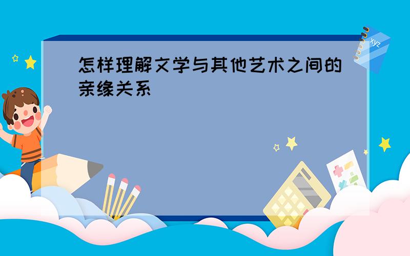 怎样理解文学与其他艺术之间的亲缘关系