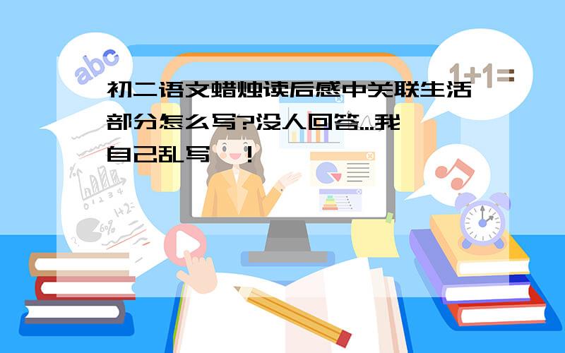 初二语文蜡烛读后感中关联生活部分怎么写?没人回答...我自己乱写咯！