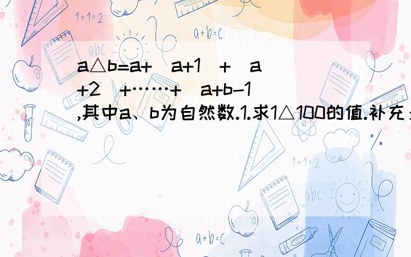 a△b=a+(a+1)+(a+2)+……+(a+b-1),其中a、b为自然数.1.求1△100的值.补充：2.已知x△10=75,求x.a△b=a+(a+1)+(a+2)+……+(a+b-1),其中a、b为自然数.1.求1△100的值.补充：2.已知x△10=75,求x.