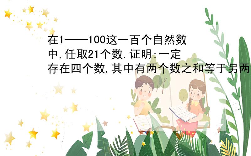 在1——100这一百个自然数中,任取21个数.证明:一定存在四个数,其中有两个数之和等于另两个数之和