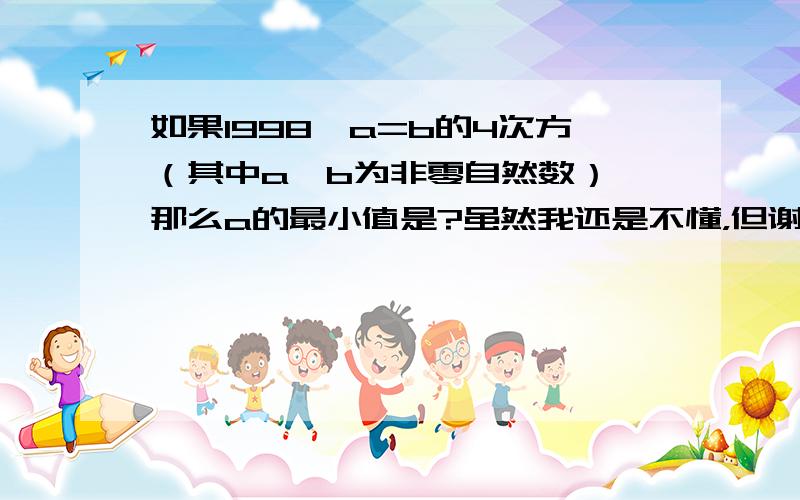 如果1998*a=b的4次方（其中a,b为非零自然数）,那么a的最小值是?虽然我还是不懂，但谢谢你，我再想想