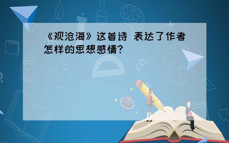 《观沧海》这首诗 表达了作者怎样的思想感情?