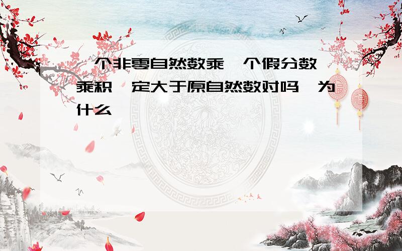 一个非零自然数乘一个假分数,乘积一定大于原自然数对吗,为什么