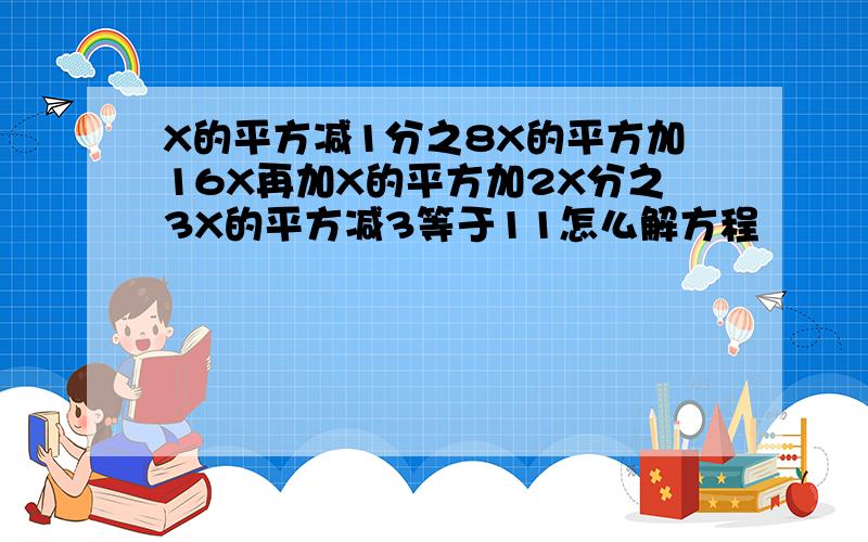 X的平方减1分之8X的平方加16X再加X的平方加2X分之3X的平方减3等于11怎么解方程