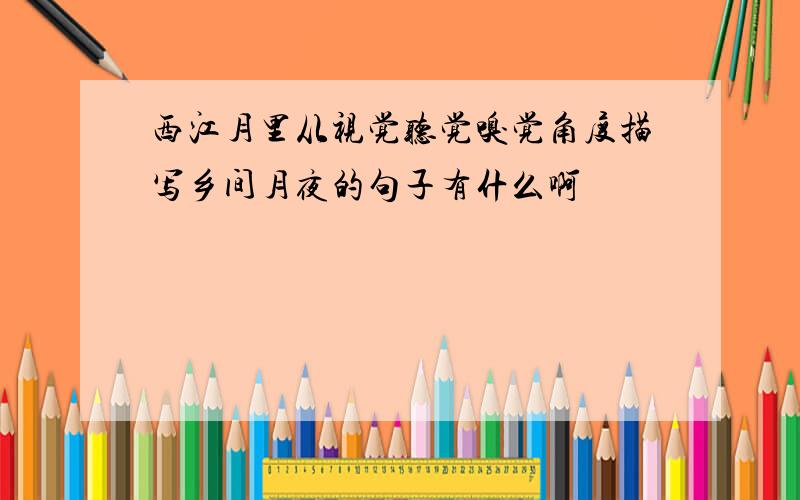 西江月里从视觉听觉嗅觉角度描写乡间月夜的句子有什么啊