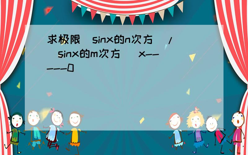 求极限（sinx的n次方）/（sinx的m次方） x-----0