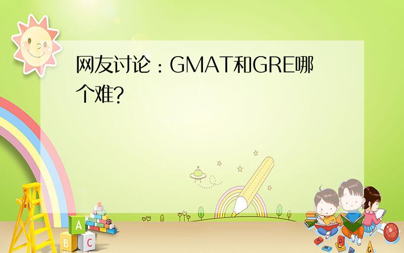 网友讨论：GMAT和GRE哪个难?