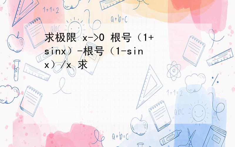 求极限 x->0 根号（1+sinx）-根号（1-sinx）/x 求