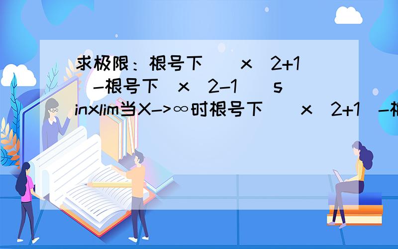 求极限：根号下[(x^2+1)-根号下(x^2-1)]sinxlim当X->∞时根号下[(x^2+1)-根号下(x^2-1)]sinx的极限怎么求,步骤详细些