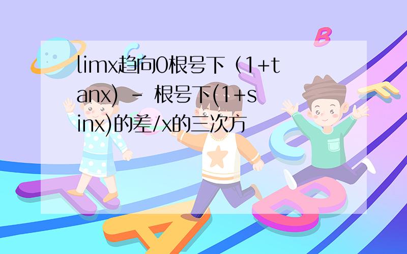 limx趋向0根号下（1+tanx) - 根号下(1+sinx)的差/x的三次方