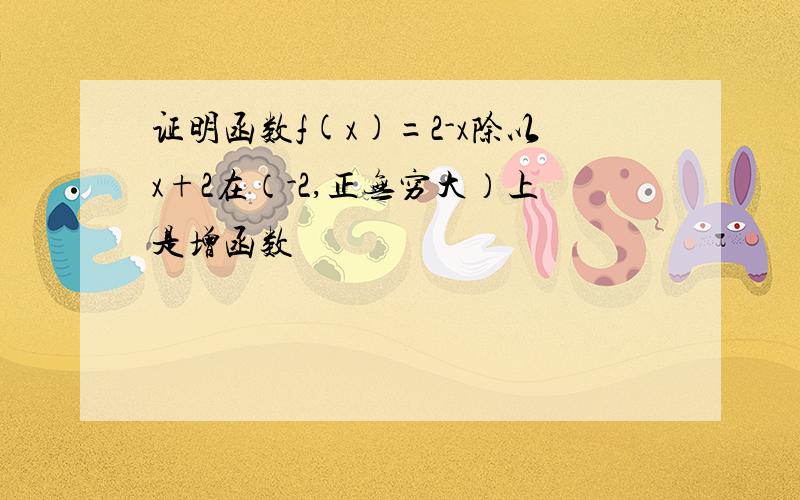 证明函数f(x)=2-x除以x+2在（-2,正无穷大）上是增函数