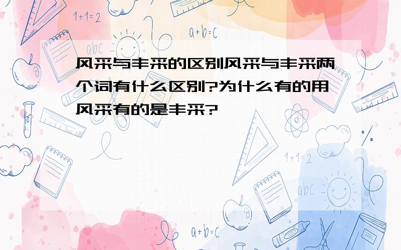 风采与丰采的区别风采与丰采两个词有什么区别?为什么有的用风采有的是丰采?