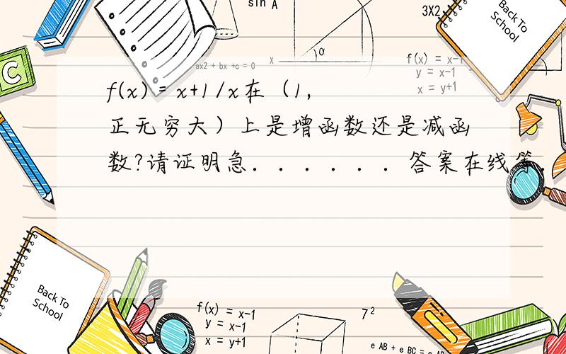 f(x)＝x+1/x在（1,正无穷大）上是增函数还是减函数?请证明急．．．．．．答案在线等．有好的答案另加5分．