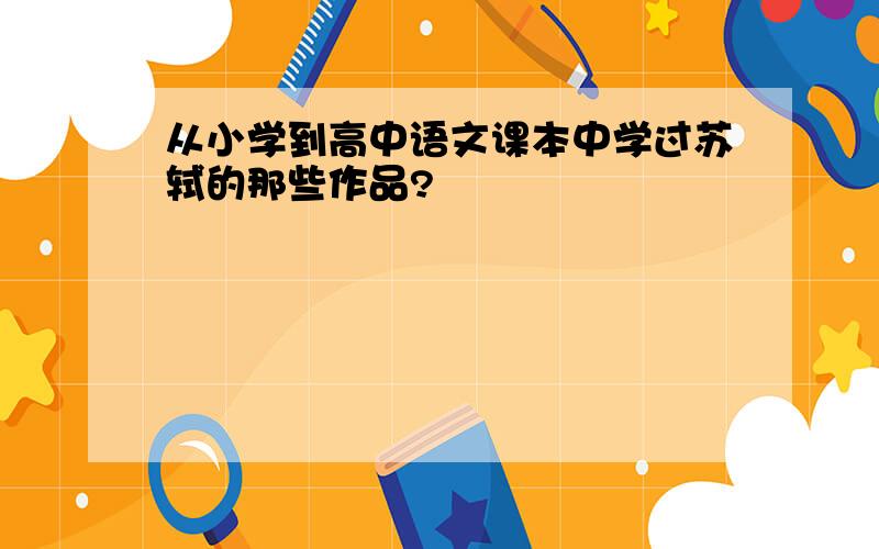 从小学到高中语文课本中学过苏轼的那些作品?