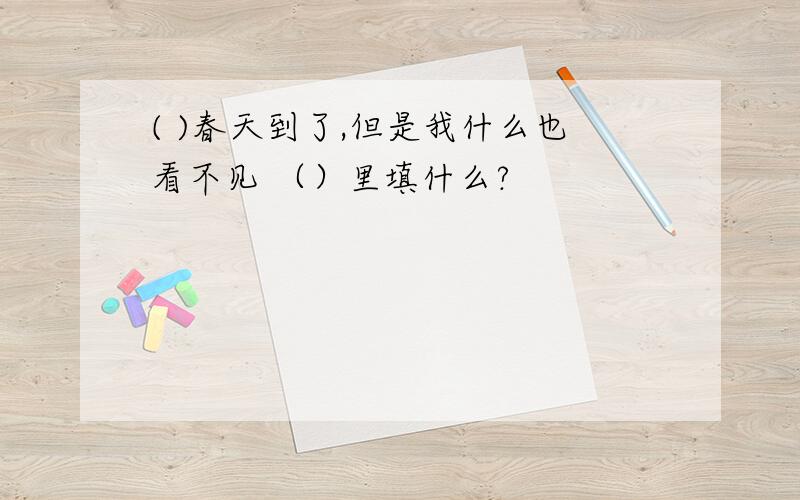 ( )春天到了,但是我什么也看不见 （）里填什么?