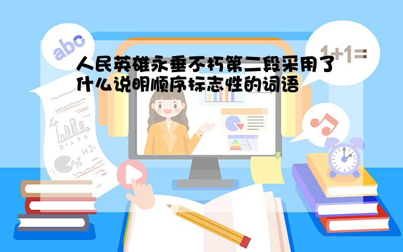 人民英雄永垂不朽第二段采用了什么说明顺序标志性的词语