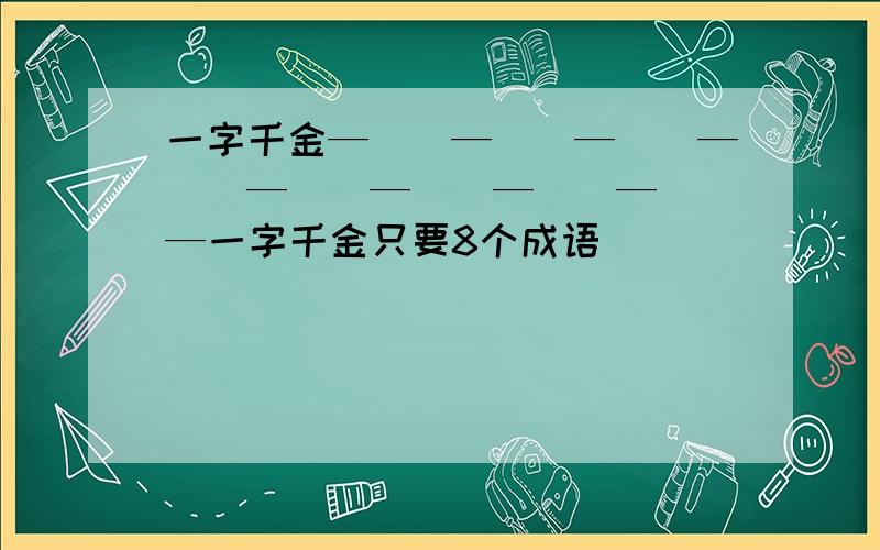 一字千金—（）—（）—（）—（）—（）—（）—（）—（）—一字千金只要8个成语