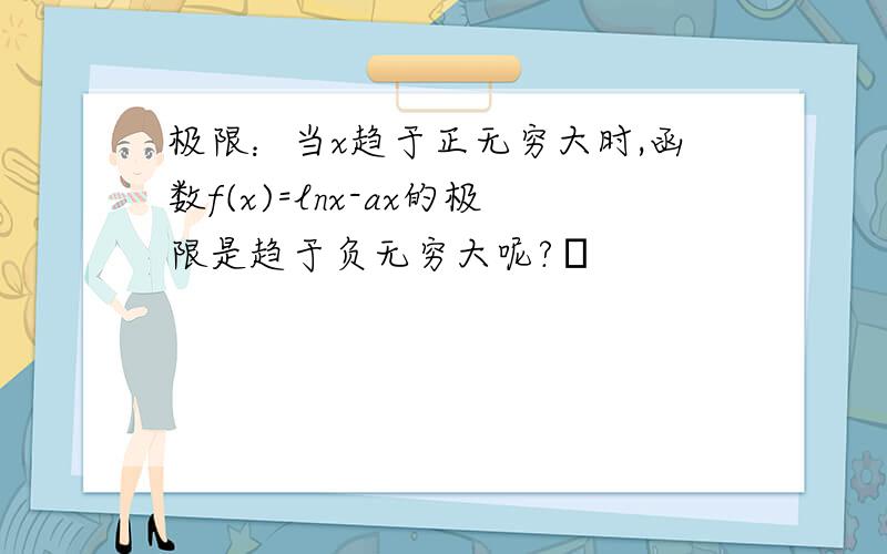 极限：当x趋于正无穷大时,函数f(x)=lnx-ax的极限是趋于负无穷大呢?