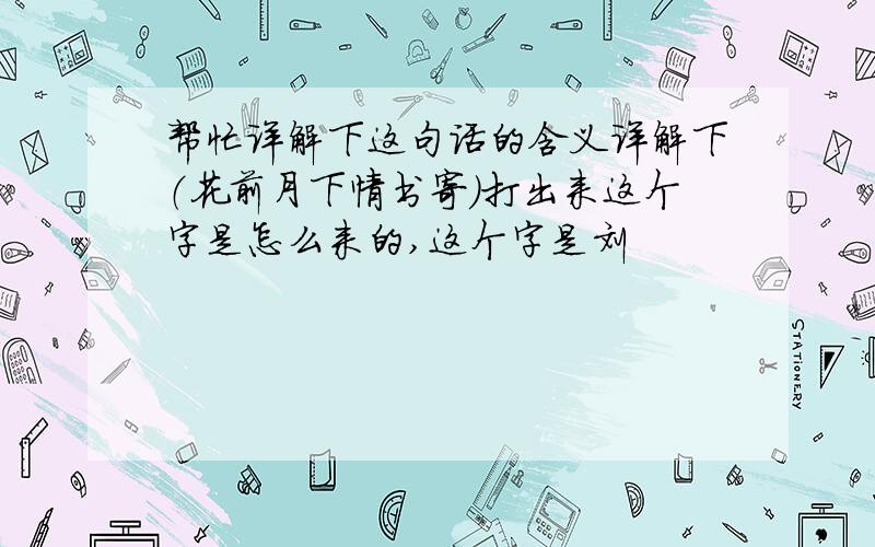 帮忙详解下这句话的含义详解下（花前月下情书寄）打出来这个字是怎么来的,这个字是刘