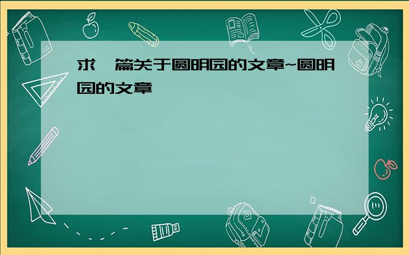 求一篇关于圆明园的文章~圆明园的文章,