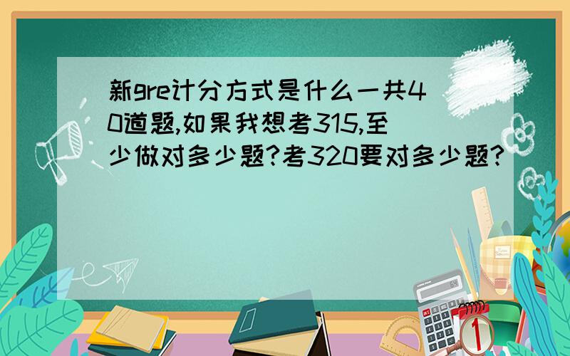 新gre计分方式是什么一共40道题,如果我想考315,至少做对多少题?考320要对多少题?