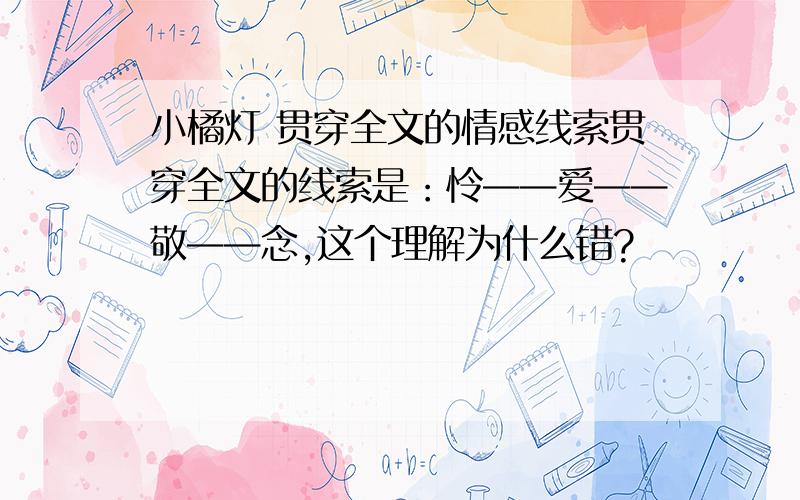 小橘灯 贯穿全文的情感线索贯穿全文的线索是：怜——爱——敬——念,这个理解为什么错?