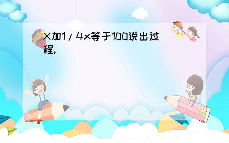 X加1/4x等于100说出过程,