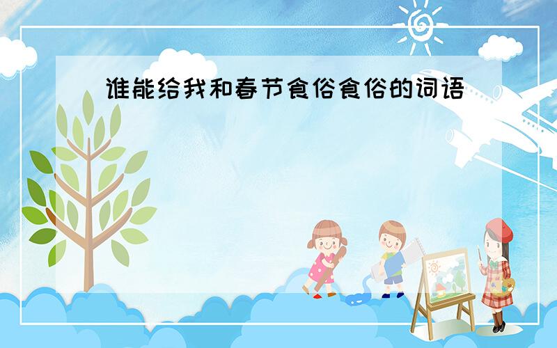 谁能给我和春节食俗食俗的词语