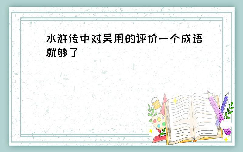 水浒传中对吴用的评价一个成语就够了