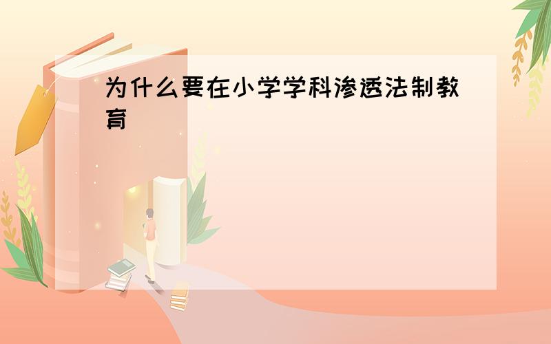 为什么要在小学学科渗透法制教育