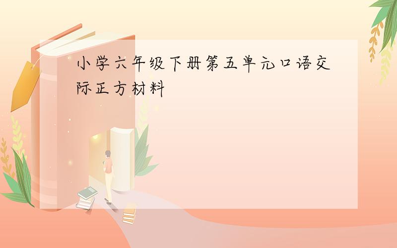 小学六年级下册第五单元口语交际正方材料