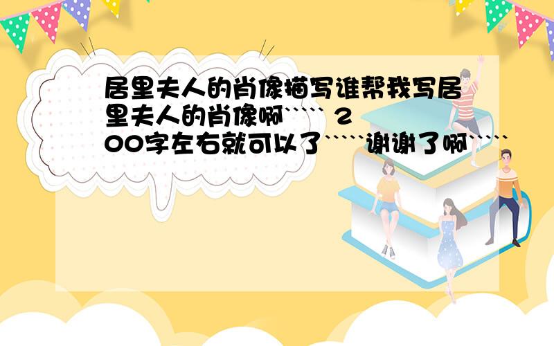 居里夫人的肖像描写谁帮我写居里夫人的肖像啊````` 200字左右就可以了`````谢谢了啊`````