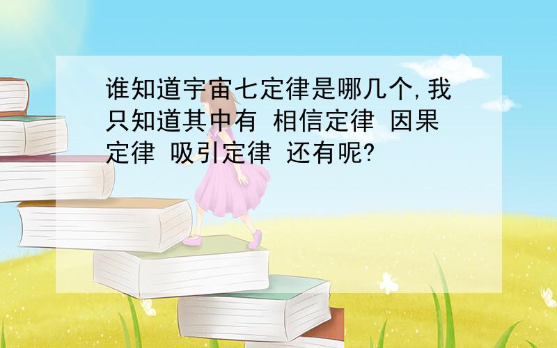 谁知道宇宙七定律是哪几个,我只知道其中有 相信定律 因果定律 吸引定律 还有呢?