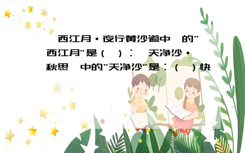 《西江月·夜行黄沙道中》的“西江月”是（ ）；《天净沙·秋思》中的“天净沙”是：（ ）快