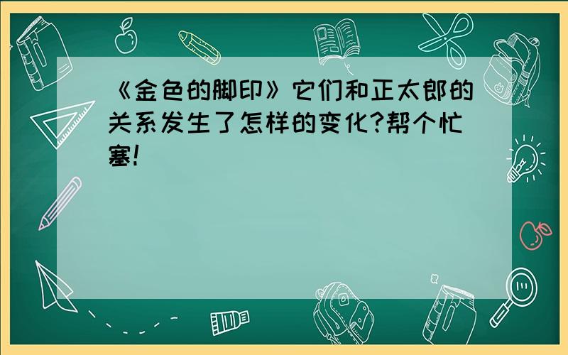 《金色的脚印》它们和正太郎的关系发生了怎样的变化?帮个忙塞!