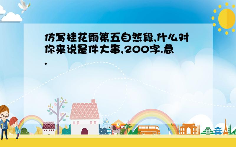 仿写桂花雨第五自然段,什么对你来说是件大事,200字.急.