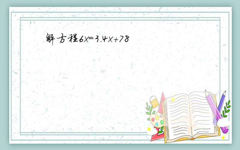 解方程6x=3.4x+78