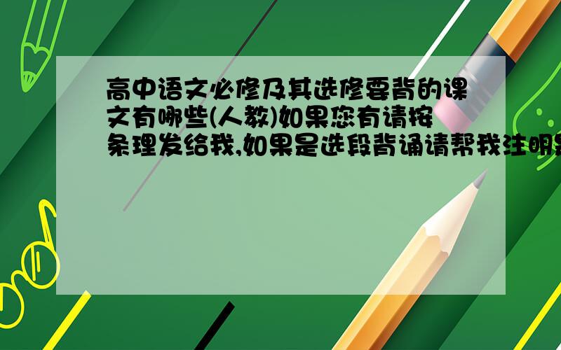 高中语文必修及其选修要背的课文有哪些(人教)如果您有请按条理发给我,如果是选段背诵请帮我注明是哪几段,因为我没有书,所以越详细越好.