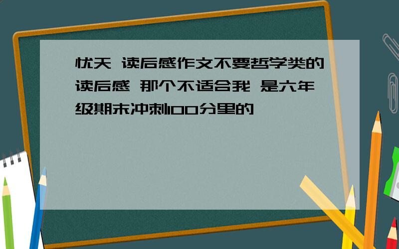 忧天 读后感作文不要哲学类的读后感 那个不适合我 是六年级期末冲刺100分里的