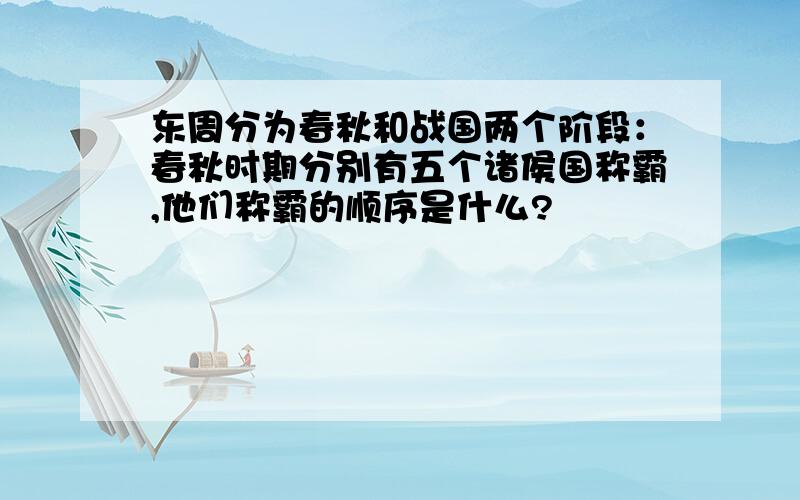 东周分为春秋和战国两个阶段：春秋时期分别有五个诸侯国称霸,他们称霸的顺序是什么?