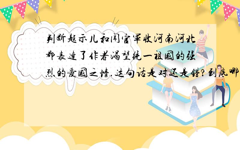 判断题示儿和闻官军收河南河北都表达了作者渴望统一祖国的强烈的爱国之情.这句话是对还是错?到底哪个对呀？