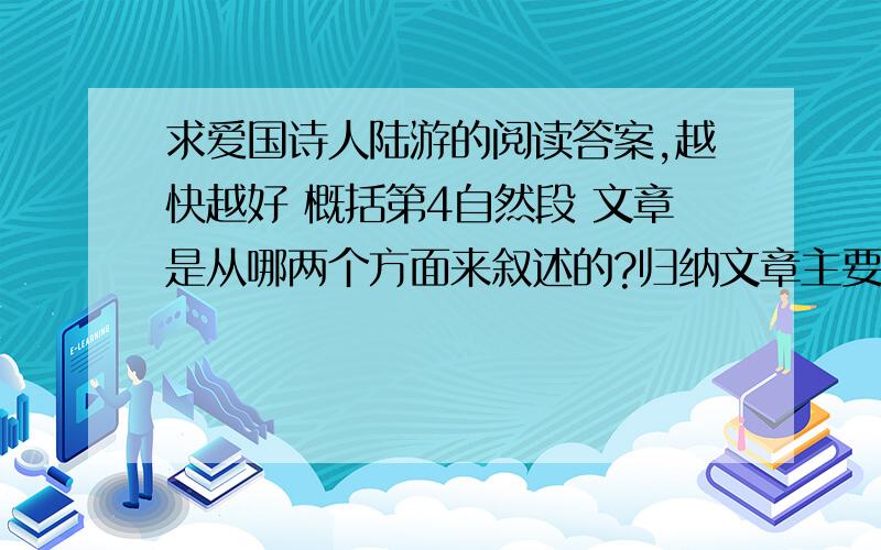 求爱国诗人陆游的阅读答案,越快越好 概括第4自然段 文章是从哪两个方面来叙述的?归纳文章主要内容陆游是宋朝时期著名的爱国诗人.他从小就受到了父亲的教育,立下了报国之志.他30岁那年