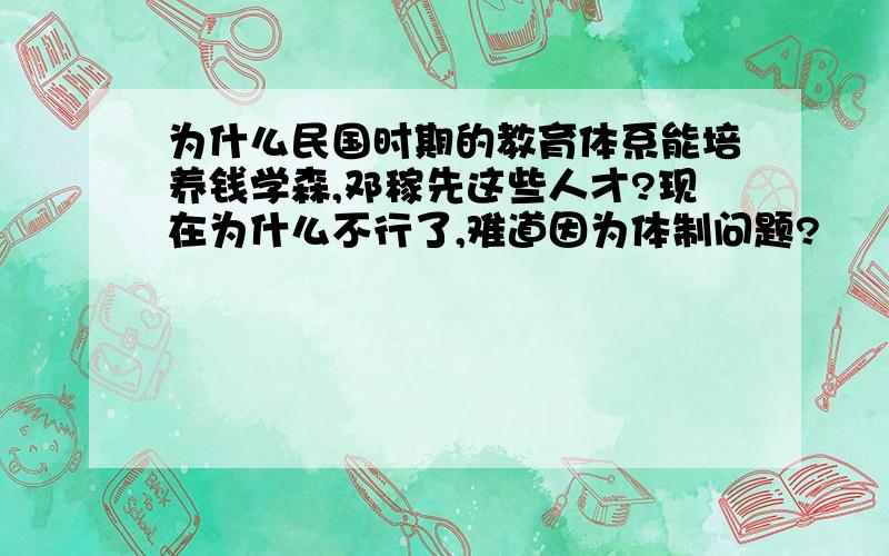 为什么民国时期的教育体系能培养钱学森,邓稼先这些人才?现在为什么不行了,难道因为体制问题?