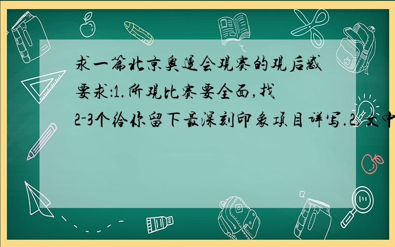 求一篇北京奥运会观赛的观后感要求：1.所观比赛要全面,找2-3个给你留下最深刻印象项目详写.2.文中有总结,有能体现运动员艰辛的地方.3.写成一篇记叙文（其中可以带一点其它的表达方式,