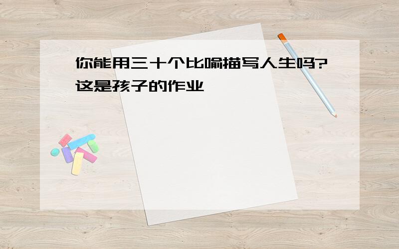 你能用三十个比喻描写人生吗?这是孩子的作业,