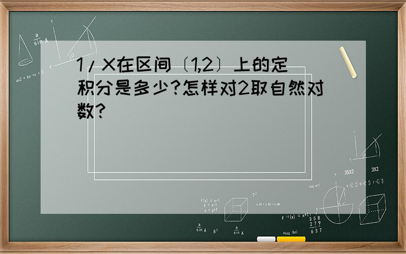 1/X在区间〔1,2〕上的定积分是多少?怎样对2取自然对数?