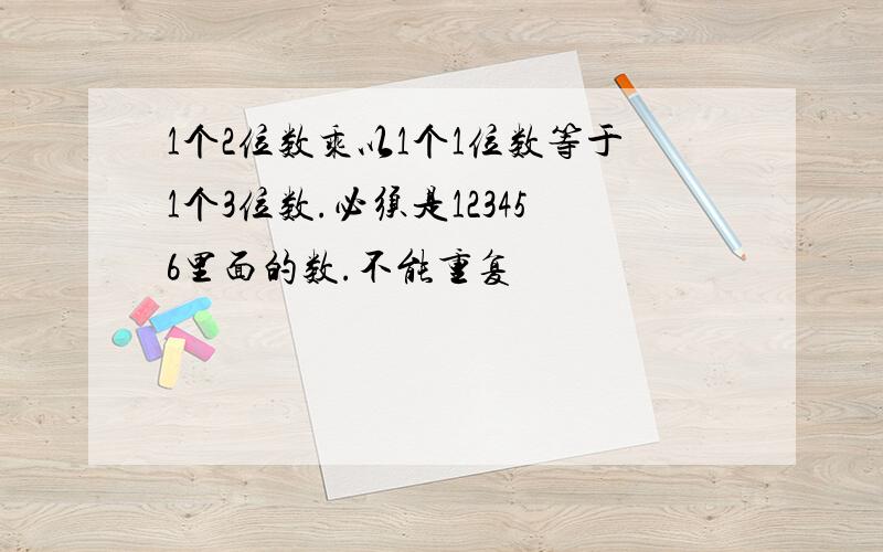 1个2位数乘以1个1位数等于1个3位数.必须是123456里面的数.不能重复