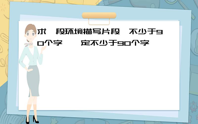 求一段环境描写片段,不少于90个字,一定不少于90个字