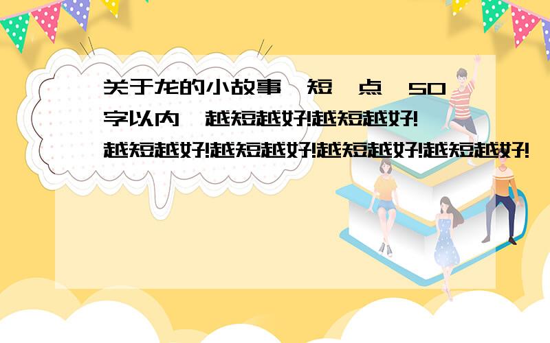 关于龙的小故事,短一点,50字以内,越短越好!越短越好!越短越好!越短越好!越短越好!越短越好!